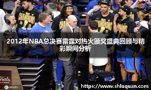 2012年NBA总决赛雷霆对热火颁奖盛典回顾与精彩瞬间分析
