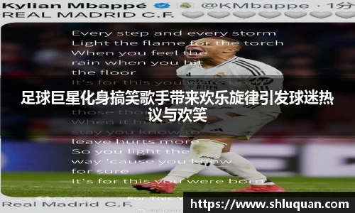 足球巨星化身搞笑歌手带来欢乐旋律引发球迷热议与欢笑