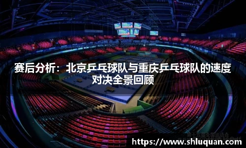 赛后分析：北京乒乓球队与重庆乒乓球队的速度对决全景回顾