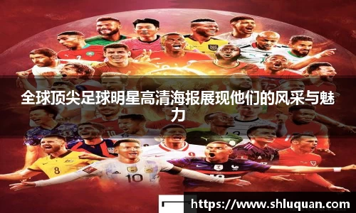 全球顶尖足球明星高清海报展现他们的风采与魅力