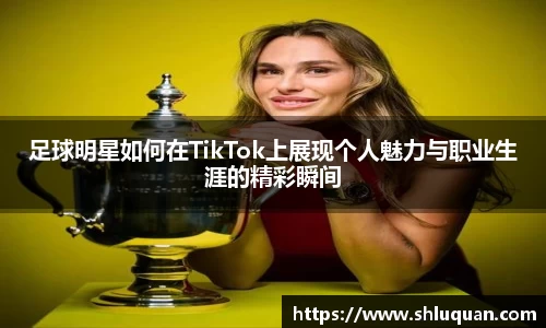 足球明星如何在TikTok上展现个人魅力与职业生涯的精彩瞬间