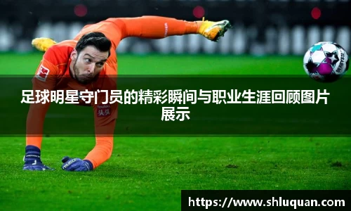 足球明星守门员的精彩瞬间与职业生涯回顾图片展示