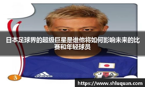 日本足球界的超级巨星是谁他将如何影响未来的比赛和年轻球员